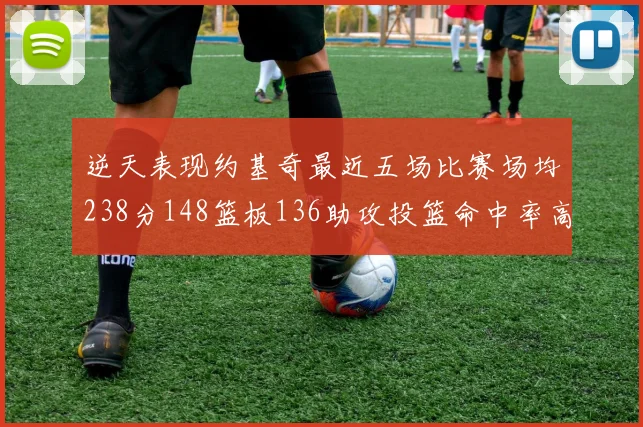 逆天表现约基奇最近五场比赛场均238分148篮板136助攻投篮命中率高达547