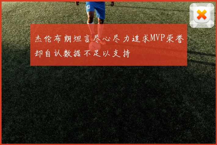 杰伦布朗坦言尽心尽力追求MVP荣誉却自认数据不足以支持