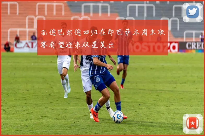孔德巴尔德回归在即巴萨本周末联赛有望迎来双星复出